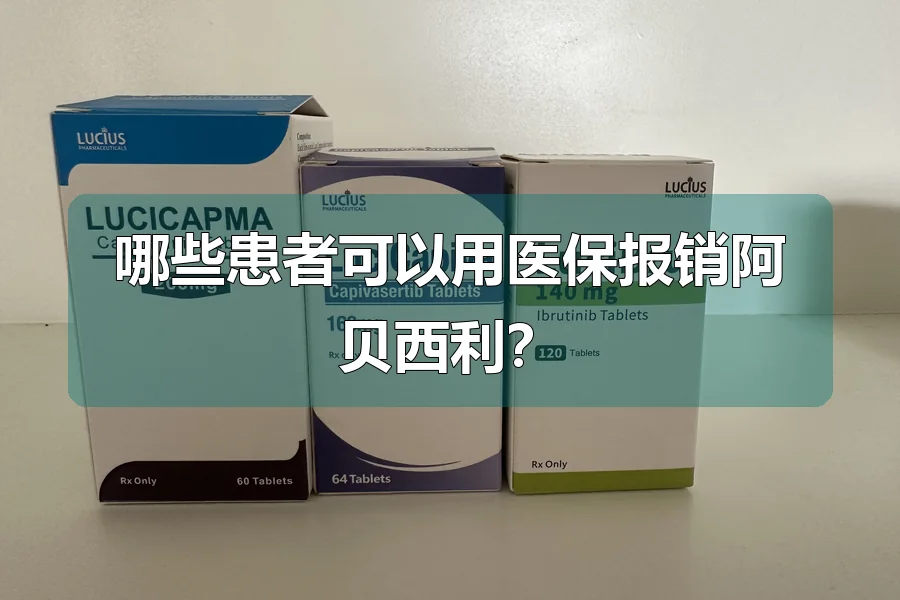 哪些患者可以用医保报销阿贝西利?
